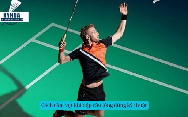 Cách cầm vợt khi đập cầu lông đúng kỹ thuật