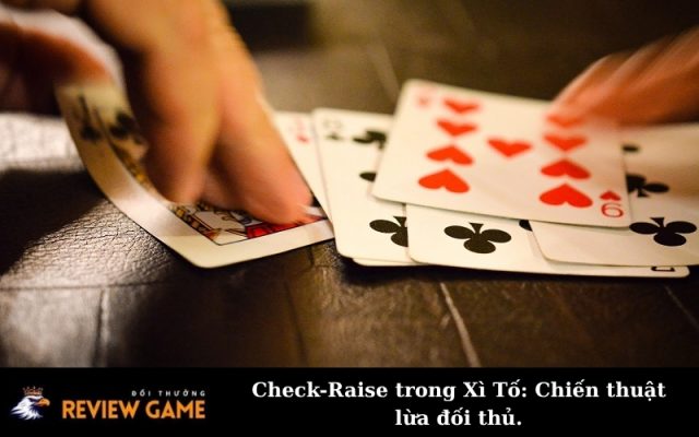 Check-Raise trong Xì Tố: Chiến thuật lừa đối thủ.