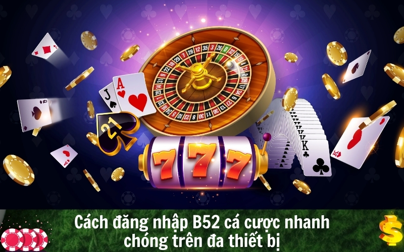 Cách đăng nhập B52 cá cược nhanh chóng trên đa thiết bị